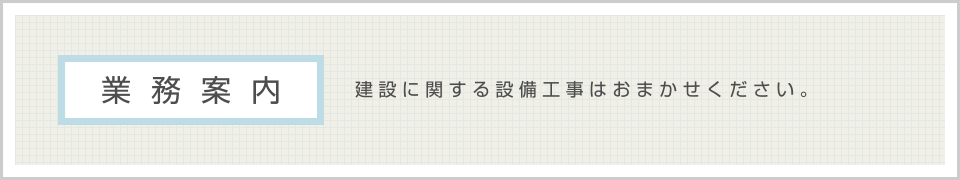 〈業務案内〉建設に関する設備工事はおまかせください。