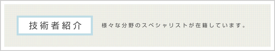 〈技術者紹介〉様々な分野のスペシャリストが在籍しています。